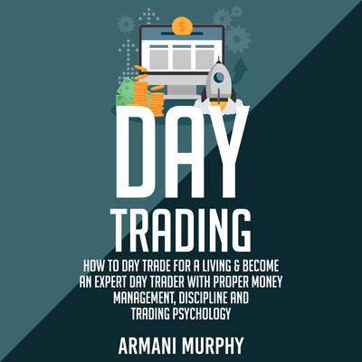 Day Trading: How to Day Trade for a Living & Become An Expert Day Trader With Proper Money Management, Discipline and Trading Psychology Audiobook, by Armani Murphy