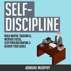 Self-Discipline: Build Mental Toughness, Increase Focus, Stop Procrastinating & Achieve Your Goals Audiobook, by Armani Murphy