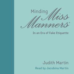 Minding Miss Manners: In an Era of Fake Etiquette Audiobook, by Judith Martin