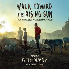 Walk Toward the Rising Sun: From Child Soldier to Ambassador of Peace Audiobook, by Garen Thomas, Ger Duany
