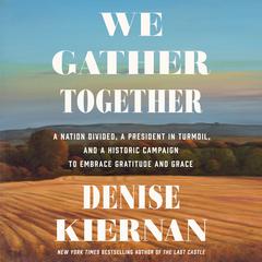 We Gather Together: A Nation Divided, a President in Turmoil, and a Historic Campaign to Embrace Gratitude and Grace Audiobook, by Denise Kiernan