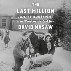 The Last Million: Europes Displaced Persons from World War to Cold War Audiobook, by David Nasaw