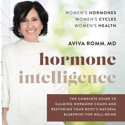 Hormone Intelligence: The Complete Guide to Calming Hormone Chaos and Restoring Your Body’s Natural Blueprint for Well-Being Audiobook, by Aviva Romm