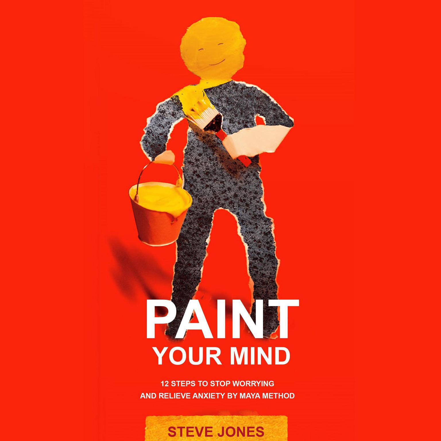 PAINT YOUR MIND: 12 Steps to Stop Worrying and Relieve Anxiety by Maya Method Audiobook, by Steve Jones