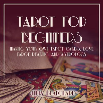 Tarot for Beginners, Making Your Own Tarot Cards, Love Tarot Reading and Astrology Audiobook, by 