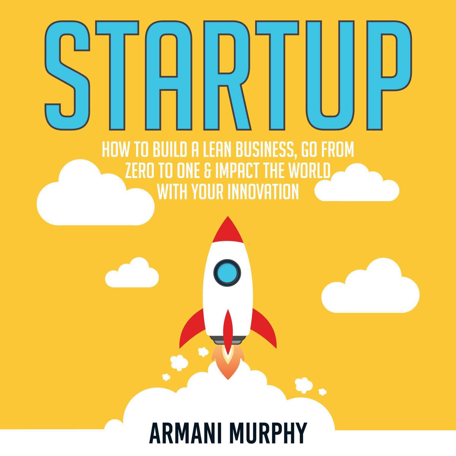 Startup: How to Build A Lean Business, Go From Zero to One & Impact the World With Your Innovation Audiobook, by Armani Murphy