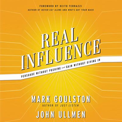 Real Influence: Persuade Without Pushing and Gain Without Giving In Audiobook, by Mark Goulston