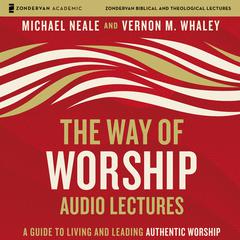 The Way of Worship: Audio Lectures: A Guide to Living and Leading Authentic Worship Audiobook, by Michael Neale