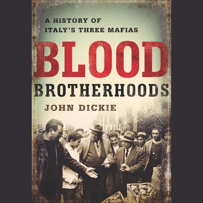 Blood Brotherhoods: A History of Italy¿s Three Mafias Audiobook, by John Dickie