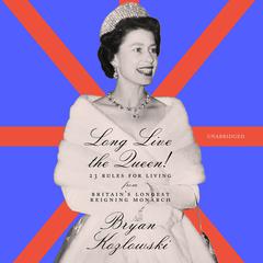 Long Live the Queen!: 23 Rules for Living from Britain’s Longest-Reigning Monarch Audiobook, by Bryan Kozlowski