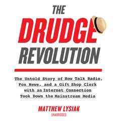 The Drudge Revolution: The Untold Story of How Talk Radio, Fox News, and a Gift Shop Clerk with an Internet Connection Took Down the Mainstream Media Audiobook, by Matthew  Lysiak