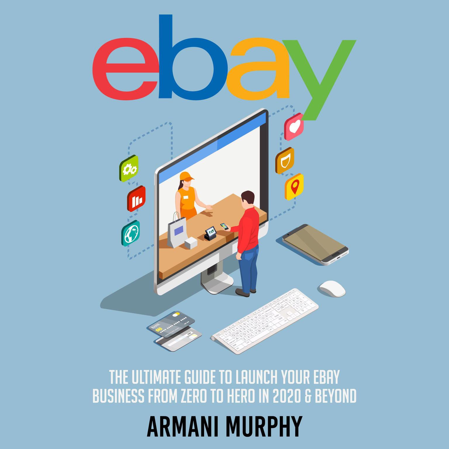 Ebay: The Ultimate Guide to Launch Your eBay Business from Zero to Hero in 2020 & Beyond Audiobook, by Armani Murphy