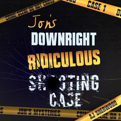 Jon's Downright Ridiculous Shooting Case Audiobook, by AJ Sherwood