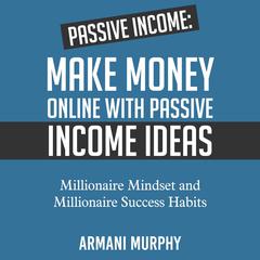 Passive Income: Make Money Online With Passive Income Ideas - Millionaire Mindset and Millionaire Success Habits Audiobook, by Armani Murphy
