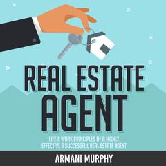Real Estate Agent: Life & Work Principles of A Highly Effective & Successful Real Estate Agent Audiobook, by Armani Murphy