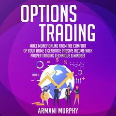 Options Trading: Make Money Online From The Comfort of Your Home & Generate Passive Income With Proper Trading Technique & Mindset Audiobook, by Armani Murphy