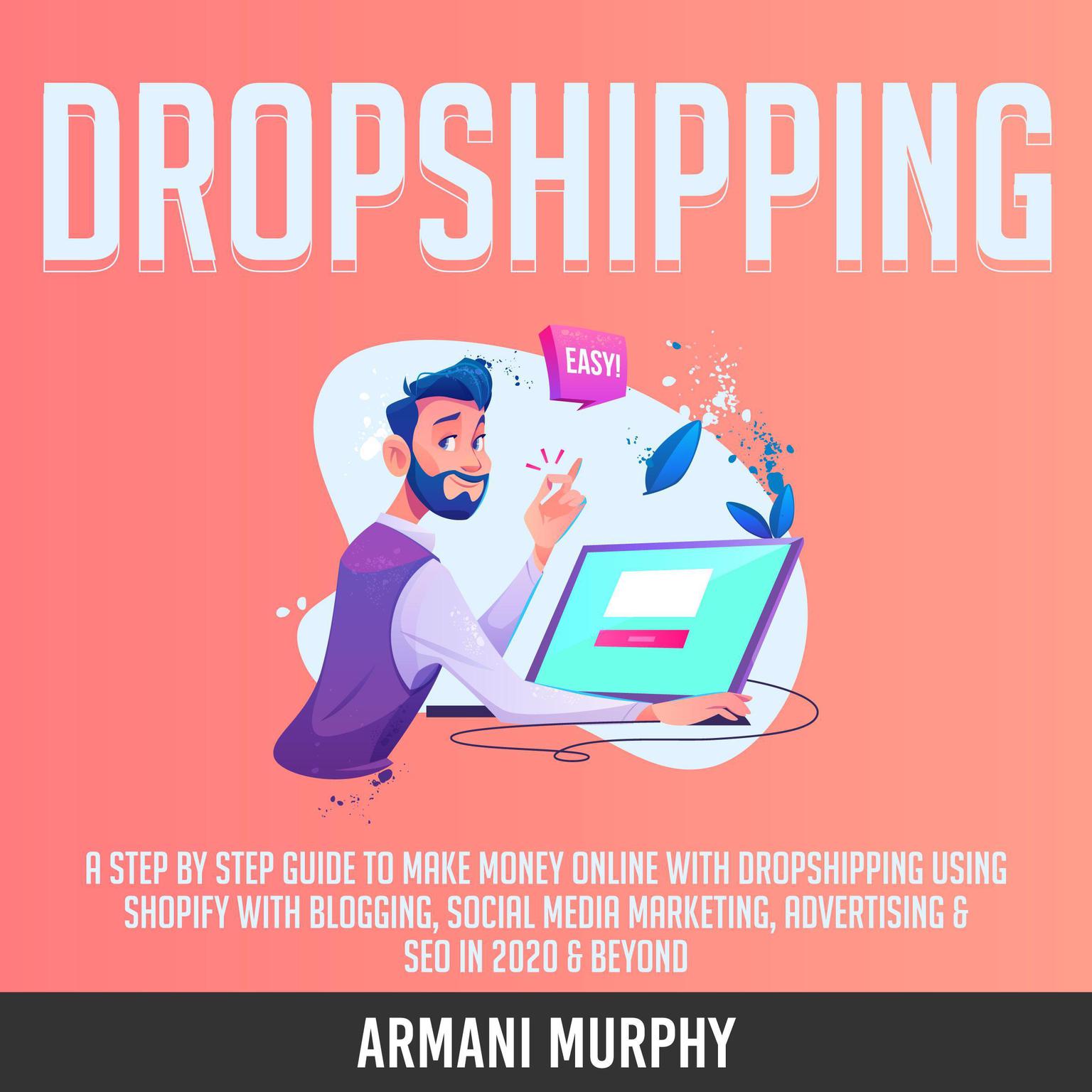 Dropshipping: A Step by Step Guide to Make Money Online With Dropshipping Using Shopify With Blogging, Social Media Marketing, Advertising & SEO in 2020 & Beyond Audiobook, by Armani Murphy