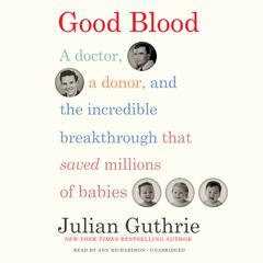 Good Blood: A Doctor, a Donor, and the Incredible Breakthrough That Saved Millions of Babies Audiobook, by Julian Guthrie