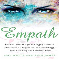 Empath: How to Thrive in Life as a Highly Sensitive - Meditation Techniques to Clear Your Energy, Shield Your Body and Overcome Fears  Audiobook, by Amy White