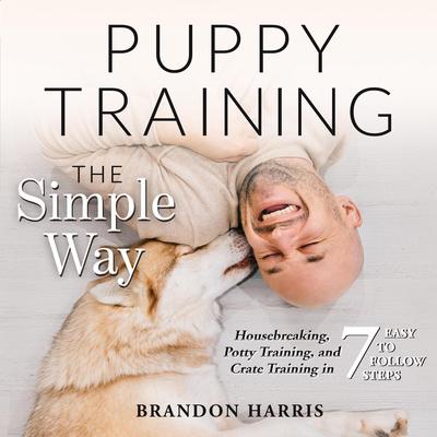 Puppy Training the Simple Way: Housebreaking, Potty Training and Crate Training in 7 Easy-to-Follow Steps Audiobook, by Brandon Harris