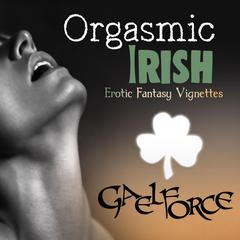 Orgasmic Irish: Erotic Fantasy Vignettes Audiobook, by Gael Force