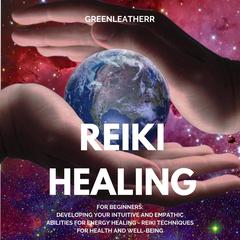 Reiki Healing for Beginners: Developing Your Intuitive and Empathic Abilities for Energy Healing - Reiki Techniques for Health and Well-being Audiobook, by Greenleatherr 