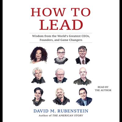 How to Lead: Wisdom from the Worlds Greatest CEOs, Founders, and Game Changers Audiobook, by David M. Rubenstein