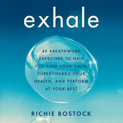 Exhale: 40 Breathwork Exercises to Help You Find Your Calm, Supercharge Your Health, and Perform at Your Best Audiobook, by Richie Bostock