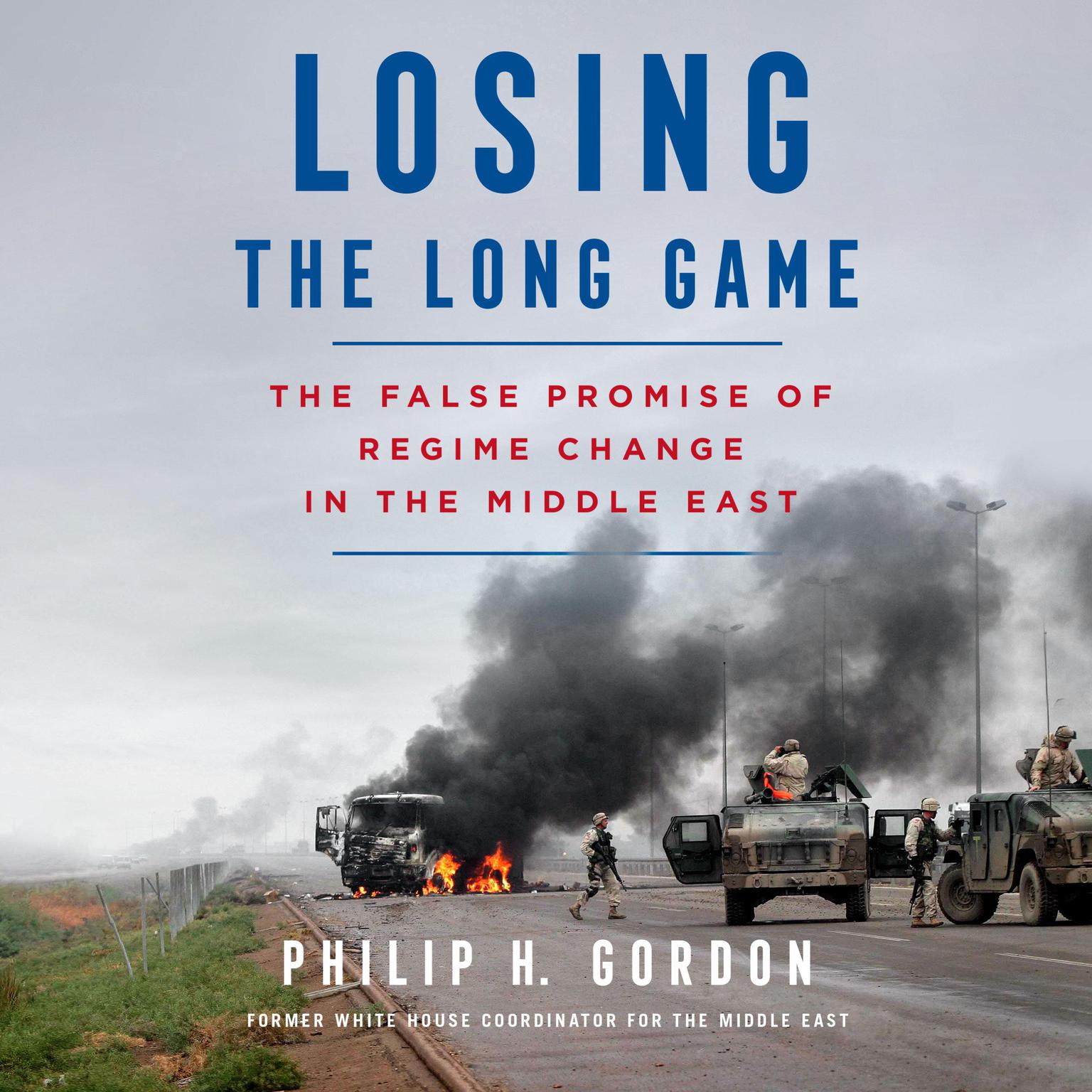 Losing the Long Game: The False Promise of Regime Change in the Middle East Audiobook, by Philip H. Gordon