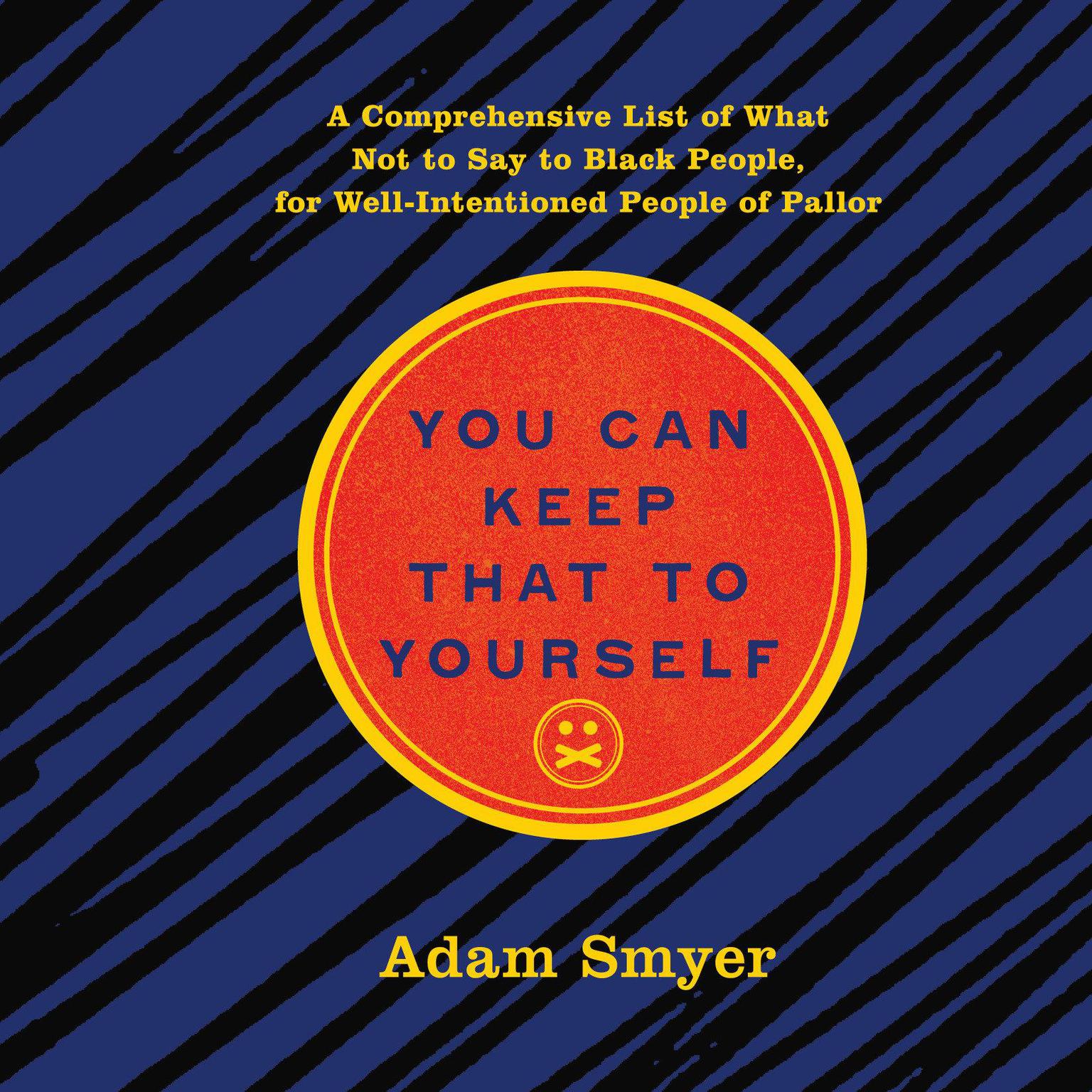 You Can Keep That to Yourself: A Comprehensive List of What Not to Say to Black People, for Well-Intentioned People of Pallor Audiobook, by Adam Smyer