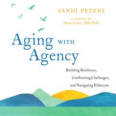 Aging with Agency: Building Resilience, Confronting Challenges, and Navigating Eldercare Audiobook, by Sandi Peters