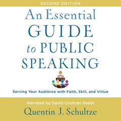 An Essential Guide to Public Speaking, 2nd edition: Serving Your Audience with Faith, Skill, and Virtue Audiobook, by Quentin J. Schultze