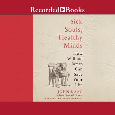 Sick Souls, Healthy Minds: How William James Can Save Your Life Audiobook, by John Kaag
