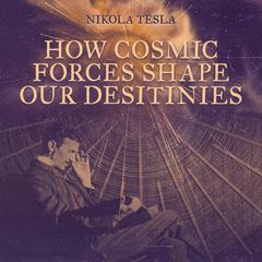 How Cosmic Forces Shape Our Destinies Audiobook, by Nikola Tesla