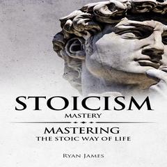 Stoicism: Mastery - Mastering The Stoic Way of Life  Audiobook, by Ryan James