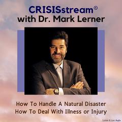 CRISISstream With Dr. Mark Lerner: How To Handle A Natural Disaster, How To Deal With Illness or Injury Audiobook, by Mark Lerner