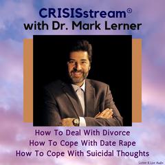 CRISISstream With Dr. Mark Lerner: How To Deal With Divorce, How To Cope With Date Rape, How To Cope With Suicidal Thoughts Audiobook, by Mark Lerner