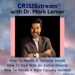 CRISISstream With Dr. Mark Lerner: How To Handle A Terrorist Attack, How To Deal With An Active Shooter, How To Handle A Mass Casualty Incident Audiobook, by Mark Lerner