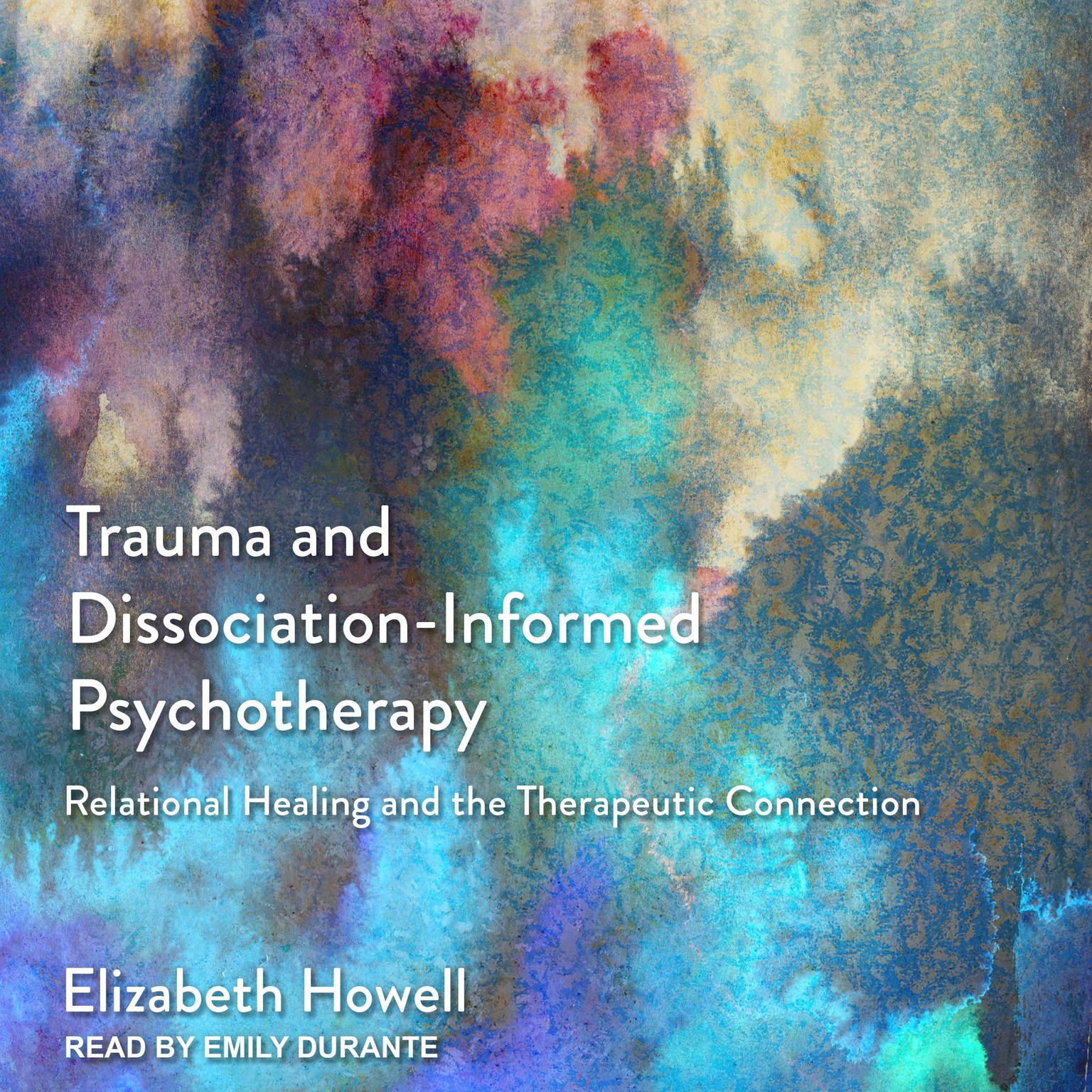 Trauma and Dissociation-Informed Psychotherapy: Relational Healing and the Therapeutic Connection Audiobook, by Elizabeth Howell