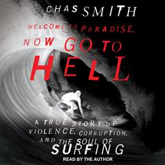 Welcome to Paradise, Now Go to Hell: A True Story of Violence, Corruption, and the Soul of Surfing Audiobook, by Chas Smith