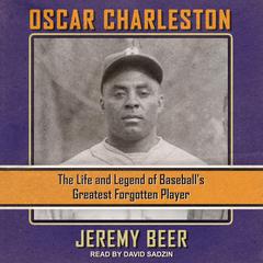 Oscar Charleston: The Life and Legend of Baseball’s Greatest Forgotten Player Audiobook, by Jeremy Beer