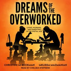 Dreams of the Overworked: Living, Working, and Parenting in the Digital Age Audiobook, by Christine M. Beckman