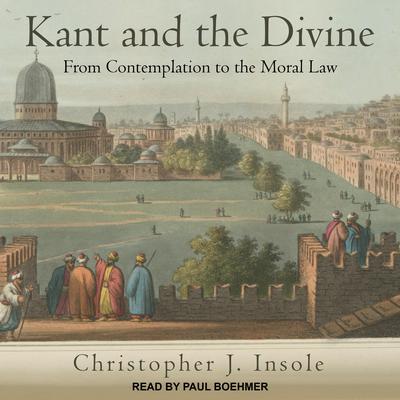Kant and the Divine: From Contemplation to the Moral Law Audiobook, by Christopher J. Insole
