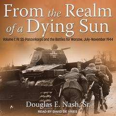 From the Realm of a Dying Sun: Volume 1: IV. SS-Panzerkorps and the Battles for Warsaw, July–November 1944 Audiobook, by Douglas E. Nash