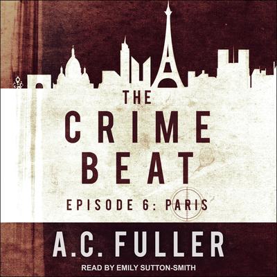 The Crime Beat: Episode 6: Paris Audiobook, by A. C. Fuller