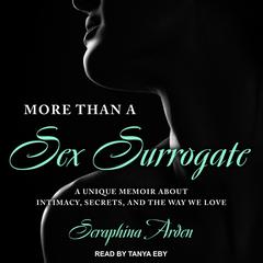 More Than a Sex Surrogate: A Unique Memoir about Intimacy, Secrets and the Way We Love Audiobook, by Seraphina Arden
