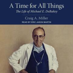 A Time for All Things: The Life of Michael E. DeBakey Audiobook, by Craig A. Miller
