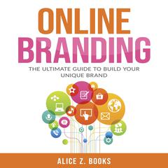Online Branding: The Ultimate Guide to Build Your Unique Brand Audiobook, by Alice Z. Books