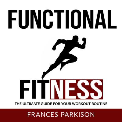 Functional Fitness: The Ultimate Guide for Your Workout Routine Audiobook, by Frances Parkison