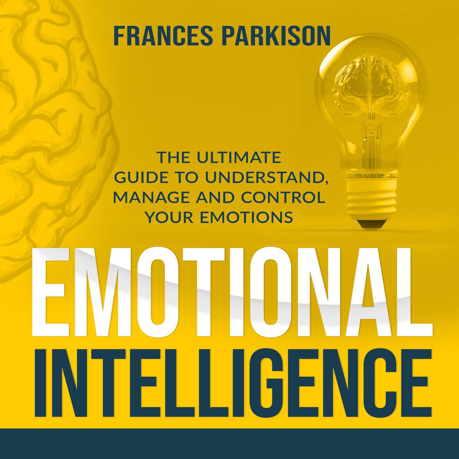 Emotional Intelligence: The Ultimate Guide to Understand, Manage and Control Your Emotions Audiobook, by Frances Parkison
